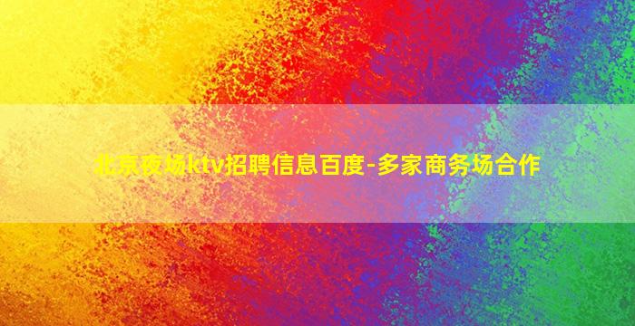 北京夜场ktv招聘信息百度-多家商务场合作